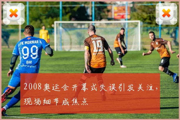 2008奥运会开幕式失误引发关注,现场细节成焦点