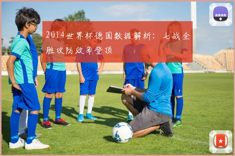2014世界杯德国数据解析:七战全胜攻防效率登顶
