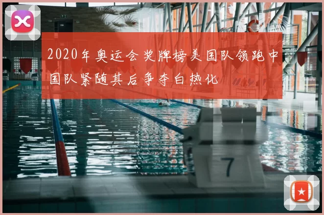 2020年奥运会奖牌榜美国队领跑中国队紧随其后争夺白热化