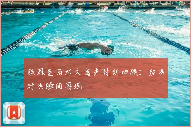 欧冠皇马尤文高光时刻回顾:经典对决瞬间再现