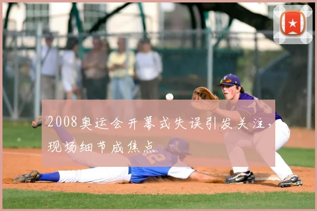 2008奥运会开幕式失误引发关注,现场细节成焦点