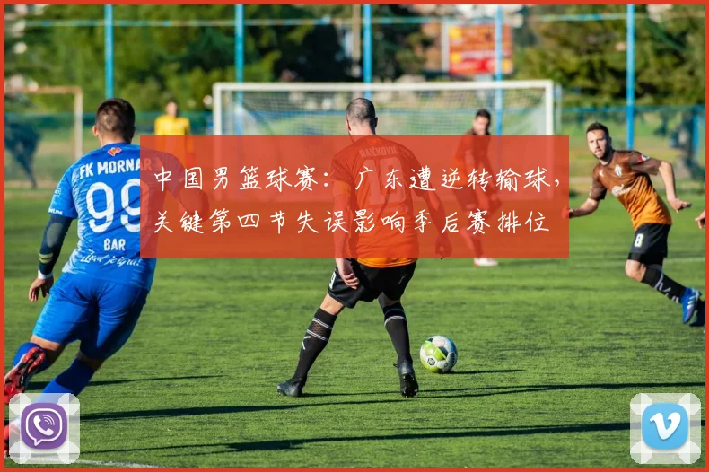 中国男篮球赛：广东遭逆转输球，关键第四节失误影响季后赛排位