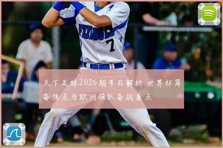 天下足球2026期节目解析 世界杯筹备焦点与欧洲强队备战看点