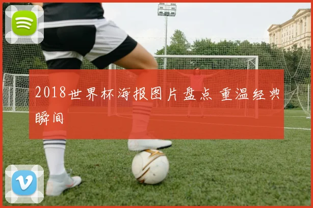 2018世界杯海报图片盘点 重温经典瞬间