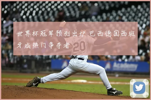 世界杯冠军预测出炉 巴西德国西班牙成热门争夺者