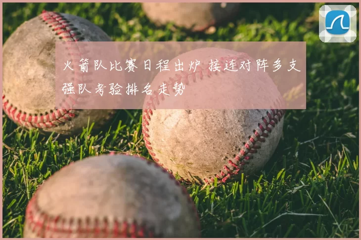 火箭队比赛日程出炉 接连对阵多支强队考验排名走势