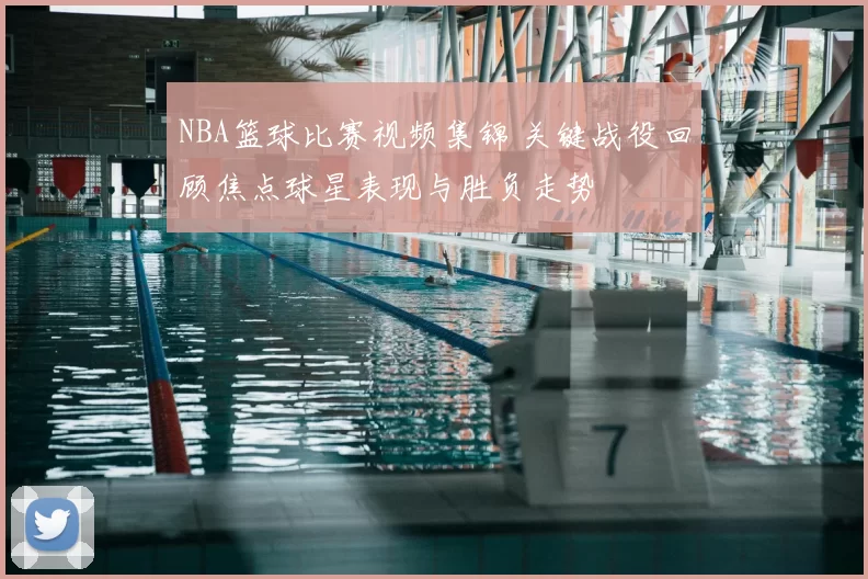 NBA篮球比赛视频集锦 关键战役回顾焦点球星表现与胜负走势