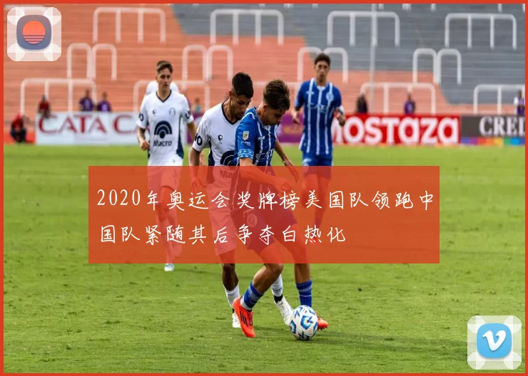 2020年奥运会奖牌榜美国队领跑中国队紧随其后争夺白热化