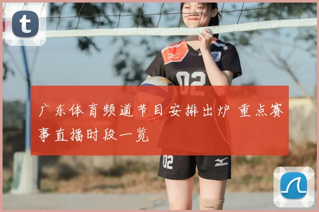 广东体育频道节目安排出炉 重点赛事直播时段一览
