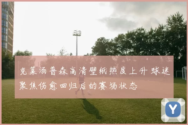 克莱汤普森高清壁纸热度上升 球迷聚焦伤愈回归后的赛场状态
