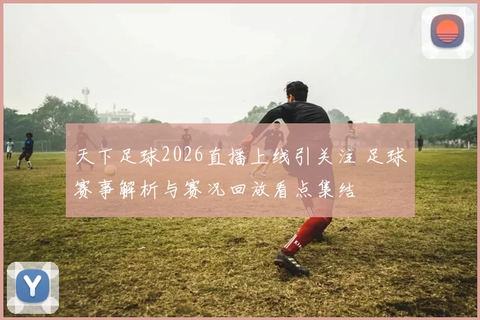 天下足球2026直播上线引关注 足球赛事解析与赛况回放看点集结