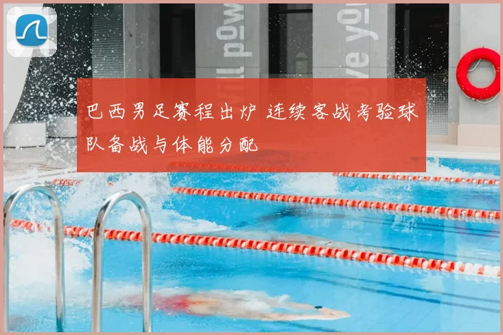 巴西男足赛程出炉 连续客战考验球队备战与体能分配