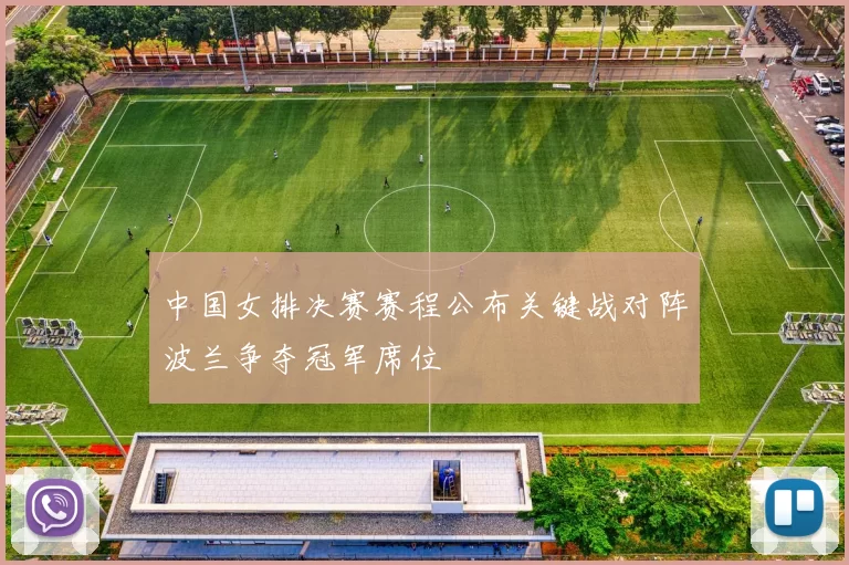 中国女排决赛赛程公布关键战对阵波兰争夺冠军席位