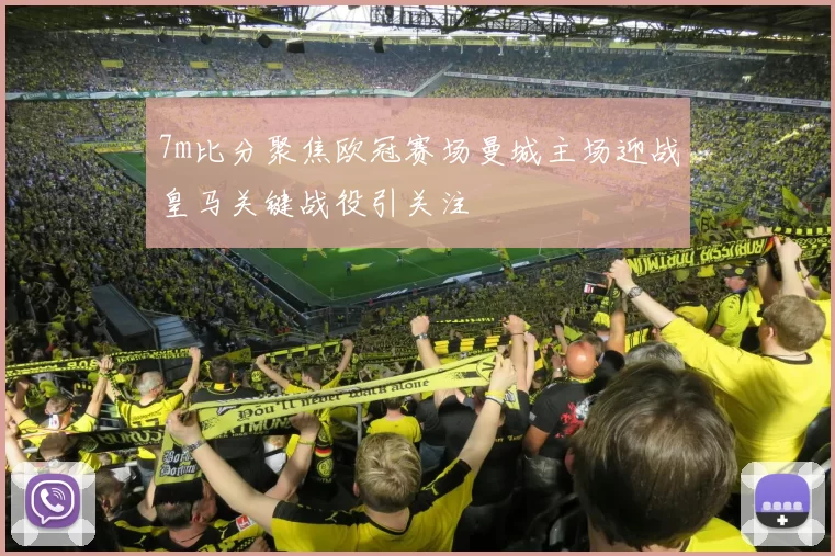 7m比分聚焦欧冠赛场曼城主场迎战皇马关键战役引关注