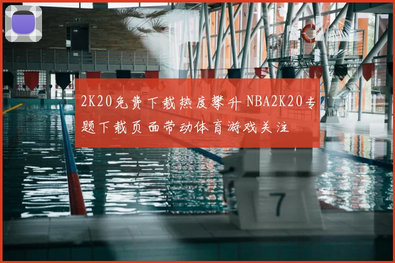 2K20免费下载热度攀升 NBA2K20专题下载页面带动体育游戏关注
