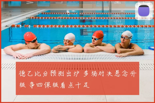 德乙比分预测出炉 多场对决悬念升级 争四保级看点十足