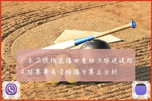 广东卫视线直播回看助力球迷追踪足球赛事高清转播与赛后分析