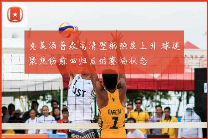克莱汤普森高清壁纸热度上升 球迷聚焦伤愈回归后的赛场状态