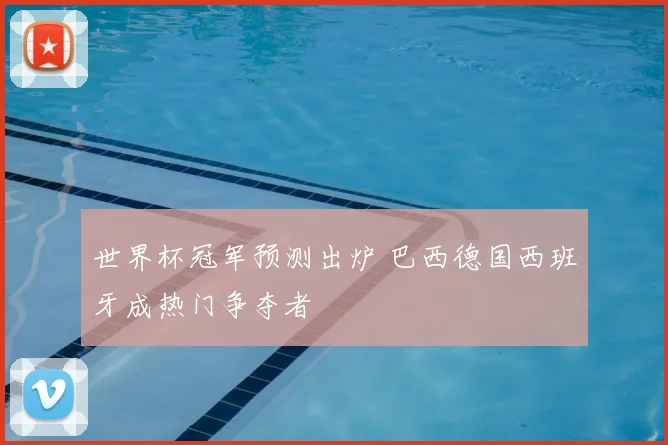 世界杯冠军预测出炉 巴西德国西班牙成热门争夺者
