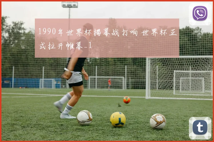 1990年世界杯揭幕战打响 世界杯正式拉开帷幕_1