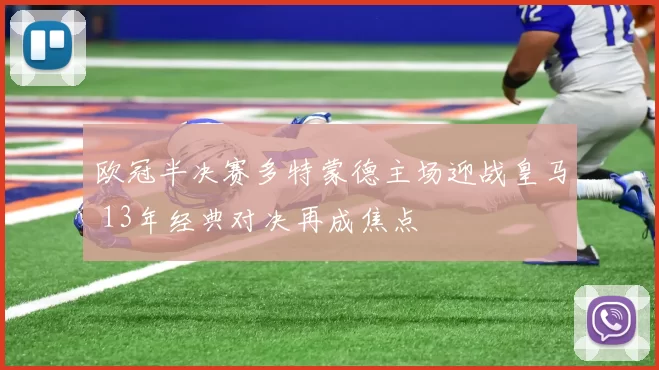 欧冠半决赛多特蒙德主场迎战皇马 13年经典对决再成焦点