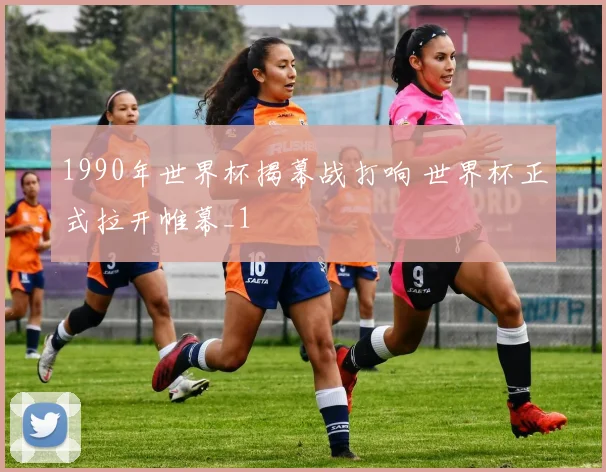 1990年世界杯揭幕战打响 世界杯正式拉开帷幕_1