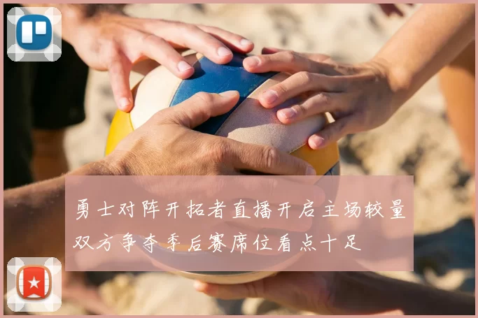 勇士对阵开拓者直播开启主场较量双方争夺季后赛席位看点十足