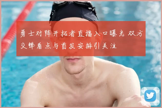 勇士对阵开拓者直播入口曝光 双方交锋看点与首发安排引关注