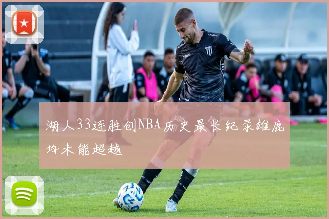 湖人33连胜创NBA历史最长纪录雄鹿均未能超越