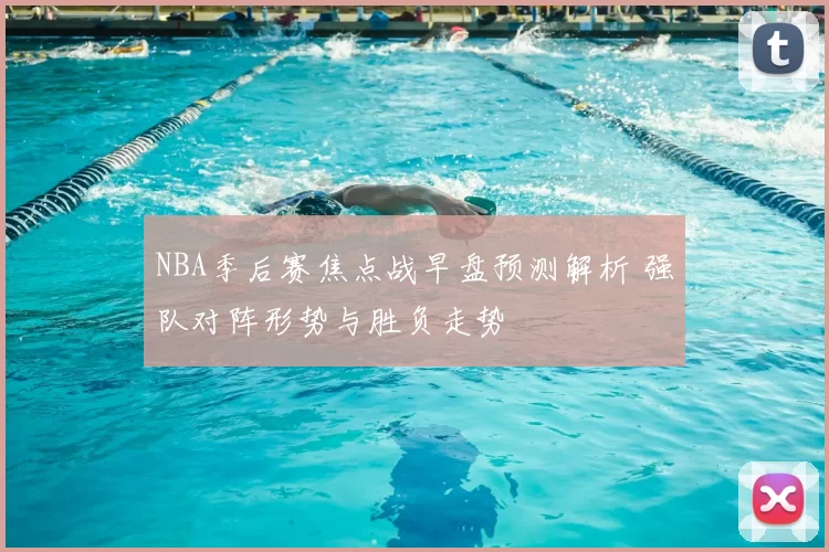 NBA季后赛焦点战早盘预测解析 强队对阵形势与胜负走势