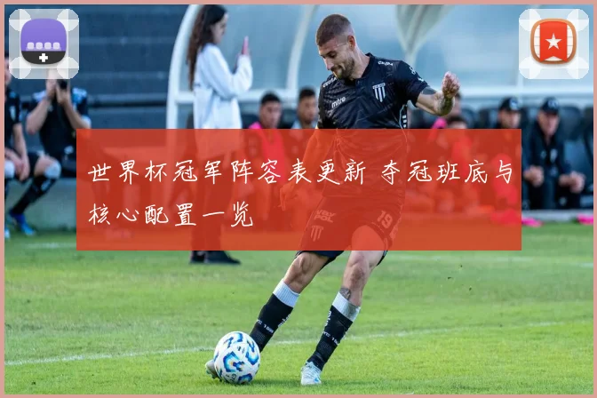 世界杯冠军阵容表更新 夺冠班底与核心配置一览
