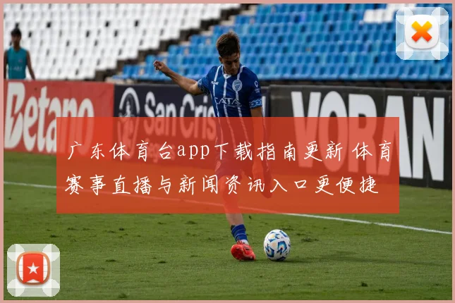 广东体育台app下载指南更新 体育赛事直播与新闻资讯入口更便捷