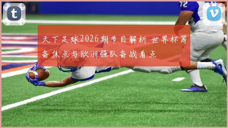天下足球2026期节目解析 世界杯筹备焦点与欧洲强队备战看点