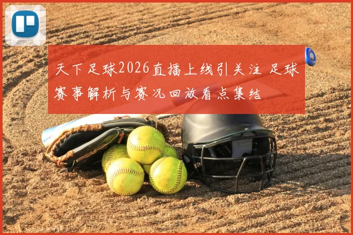 天下足球2026直播上线引关注 足球赛事解析与赛况回放看点集结