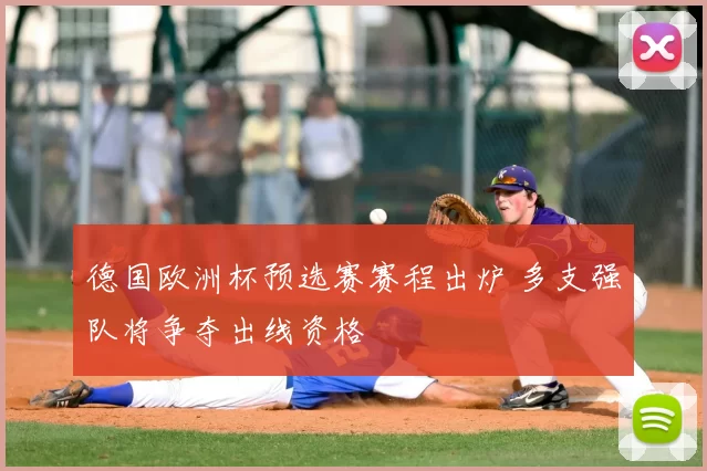 德国欧洲杯预选赛赛程出炉 多支强队将争夺出线资格
