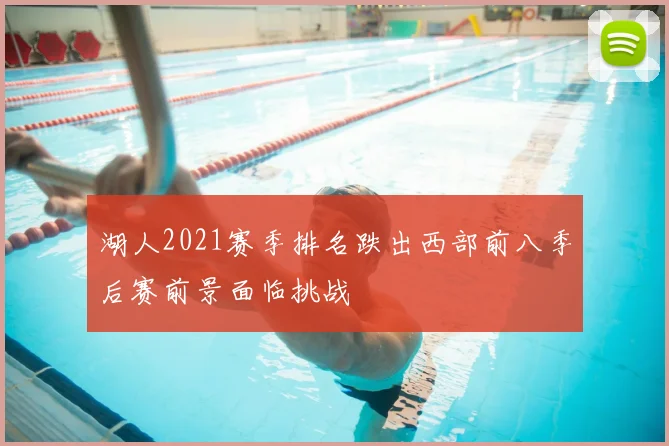 湖人2021赛季排名跌出西部前八季后赛前景面临挑战