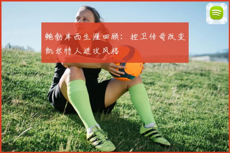 鲍勃库西生涯回顾：控卫传奇改变凯尔特人进攻风格