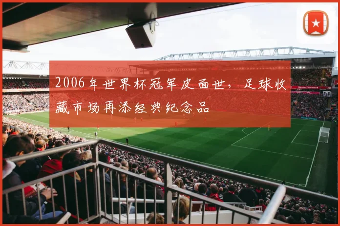 2006年世界杯冠军皮面世，足球收藏市场再添经典纪念品