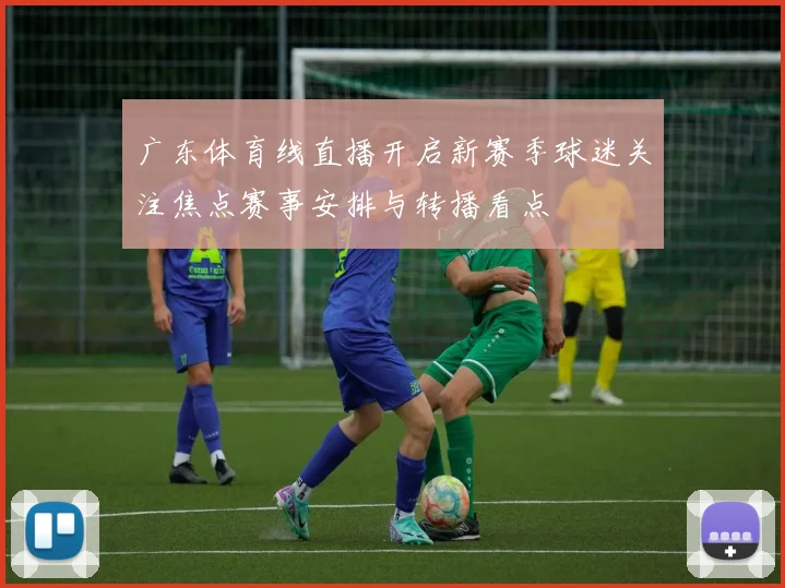 广东体育线直播开启新赛季球迷关注焦点赛事安排与转播看点